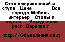 Стол американский и 2 стула › Цена ­ 14 000 - Все города Мебель, интерьер » Столы и стулья   . Удмуртская респ.,Сарапул г.